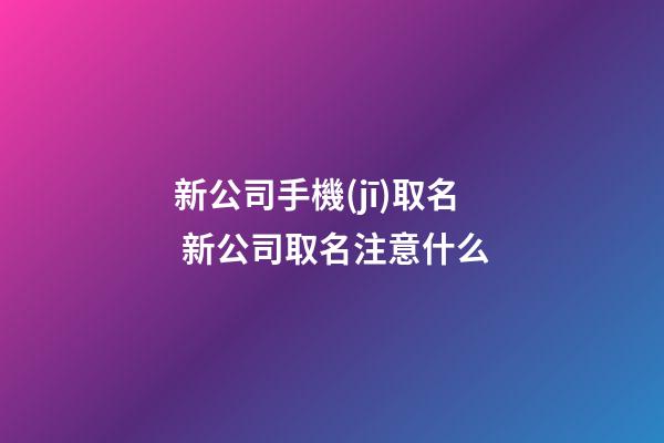 新公司手機(jī)取名 新公司取名注意什么-第1張-公司起名-玄機(jī)派